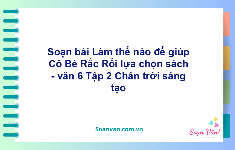 Soạn bài Làm thế nào để giúp Cô Bé Rắc Rối lựa chọn sách – Chân trời sáng tạo văn 6