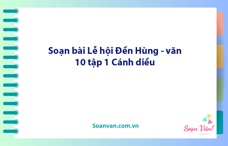 Soạn bài Những điều cần chú ý khi tham gia lễ hội Đền Hùng 