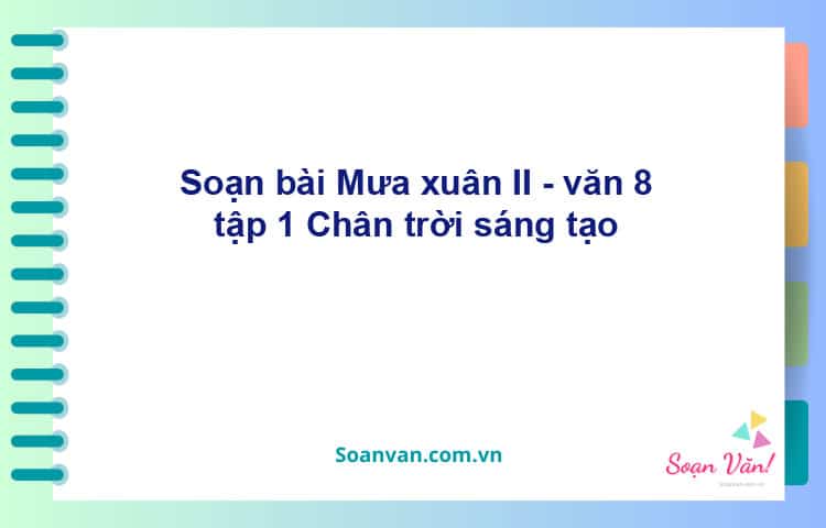 Soạn bài Mưa xuân (II) | Chân trời sáng tạo Ngữ văn 8