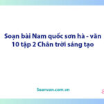 Soạn bài Nam quốc sơn hà – Tác phẩm: thần khẳng định chân lí độc lập của đất nước | Ngữ văn 10 Chân trời sáng tạo