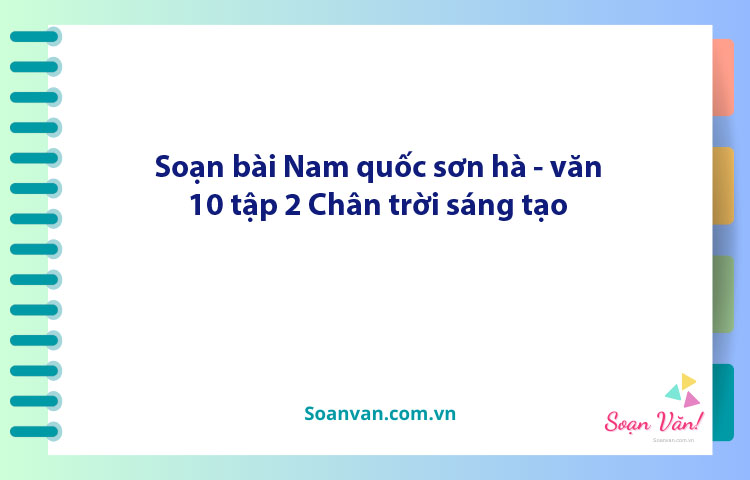 Soạn bài Nam quốc sơn hà – Tác phẩm: thần khẳng định chân lí độc lập của đất nước | Ngữ văn 10 Chân trời sáng tạo