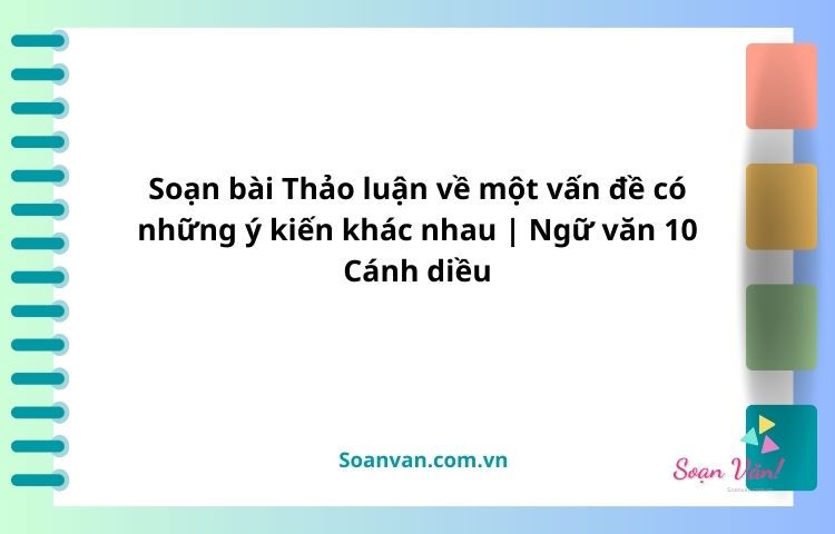 soạn bài thảo luận về một vấn đề có những ý kiến khác nhau ngữ văn 10 cánh diều