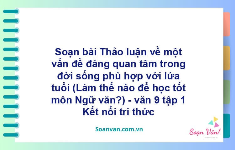 Soạn bài Thảo luận về một vấn đề đáng quan tâm trong đời sống phù hợp với lứa tuổi | Kết nối tri thức Ngữ văn 9