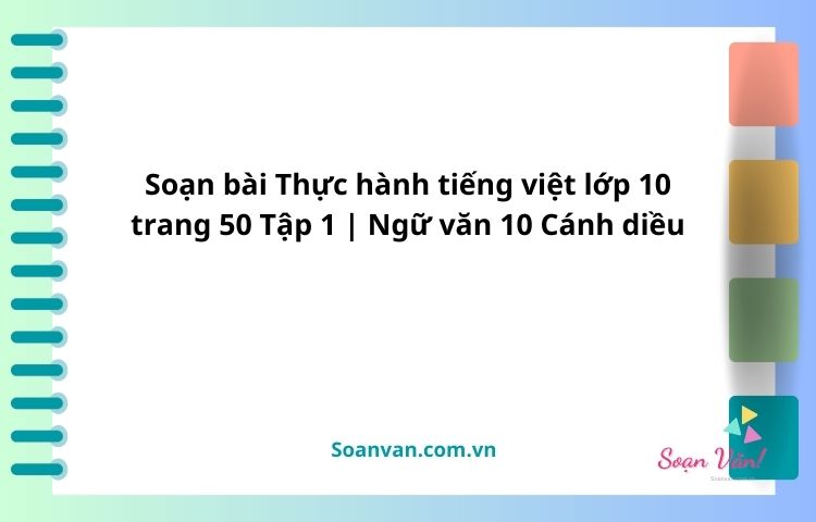 soạn bài thực hành tiếng việt lớp 10 trang 50 tập 1 ngữ văn 10 cánh diều