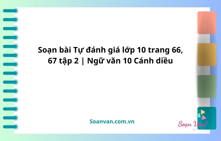 soạn bài tự đánh giá lớp 10 trang 66, 67 tập 2 ngữ văn 10 cánh diều