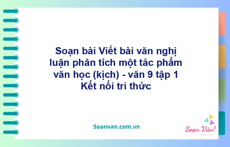 Soạn bài Viết bài văn nghị luận phân tích một tác phẩm văn học (kịch) | Kết nối tri thức Ngữ văn 9