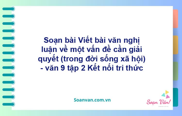 Soạn bài Viết bài văn nghị luận về một vấn đề cần giải quyết (trong đời sống xã hội) | Kết nối tri thức Ngữ văn 9