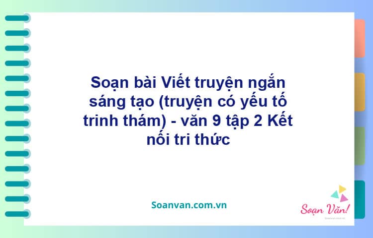 Soạn bài Viết truyện ngắn sáng tạo (truyện có yếu tố trinh thám) | Kết nối tri thức Ngữ văn 9