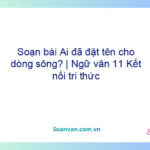 Soạn bài Ai đã đặt tên cho dòng sông? | Ngữ văn 11 Kết nối tri thức