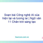 Soạn bài Công nghệ AI của hiện tại và tương lai | Ngữ văn 11 Chân trời sáng tạo