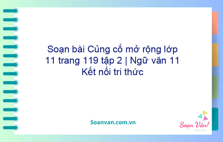 Soạn bài Củng cố, mở rộng lớp 11 trang 119 tập 2 | Ngữ văn 11 Kết nối tri thức