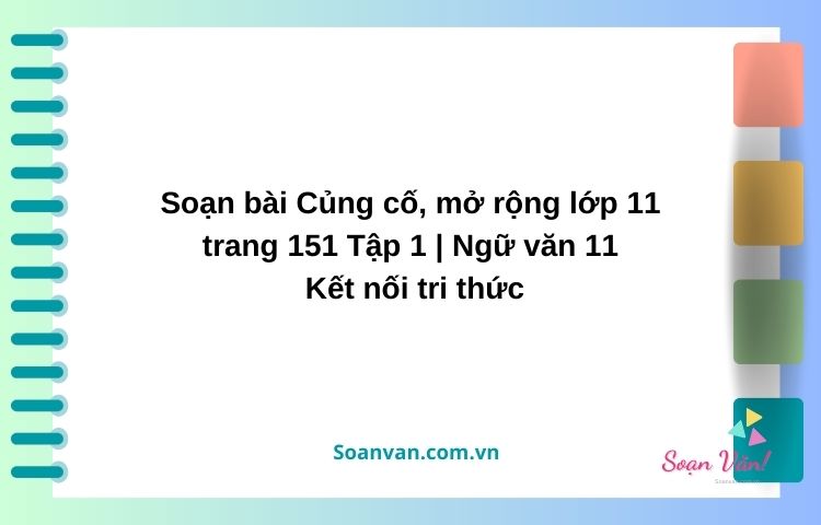 soạn bài củng cố mở rộng lớp 11 trang 151 tập 1 ngữ văn 11 kết nối tri thức