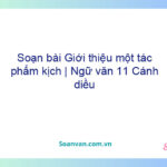 Soạn bài Giới thiệu một tác phẩm kịch | Ngữ văn 11 Cánh diều