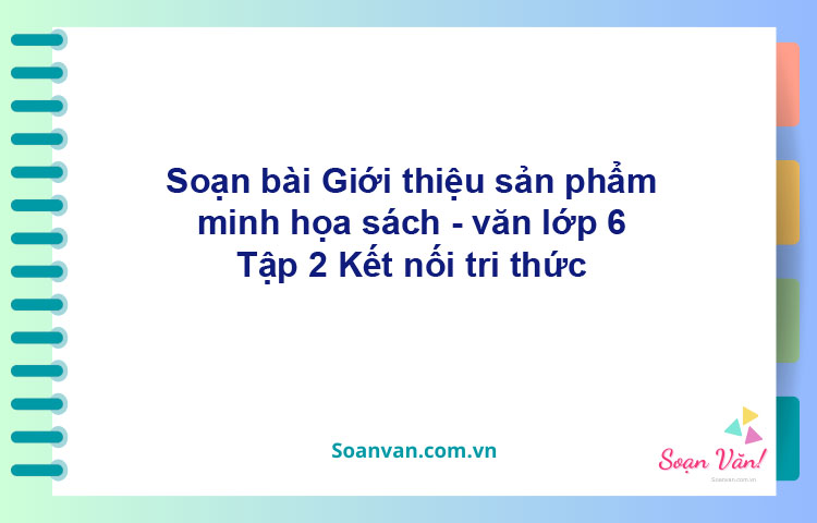 Soạn bài Giới thiệu sản phẩm minh họa sách – Kết nối tri thức Văn 6