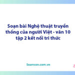 Soạn bài Nghệ thuật truyền thống của người Việt | Ngữ văn 10 Kết nối tri thức