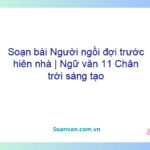 Soạn bài Người ngồi đợi trước hiên nhà | Ngữ văn 11 Chân trời sáng tạo