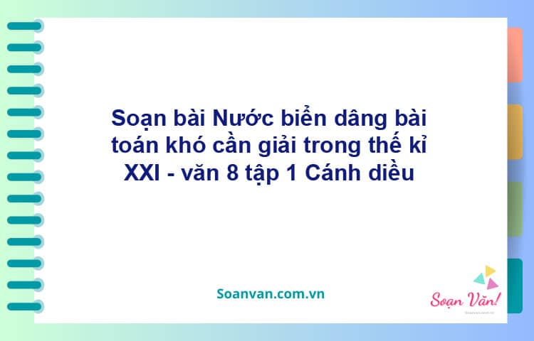 Soạn bài Nước biển dâng: bài toán khó cần giải trong thế kỉ XXI | Cánh diều Ngữ văn 8