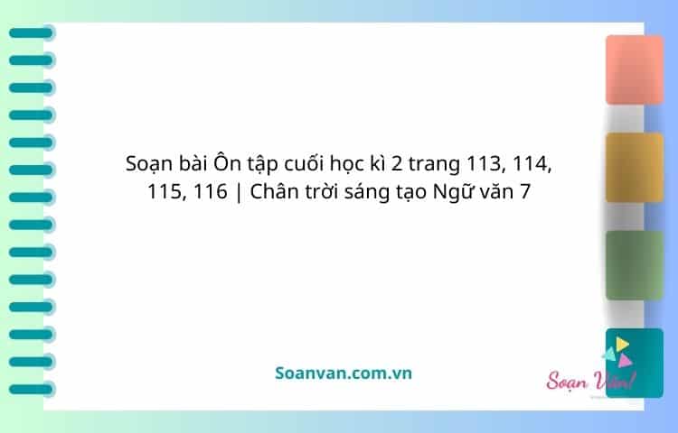 soạn bài Ôn tập cuối học kì 2 trang 113, 114, 115, 116 chân trời sáng tạo ngữ văn 7