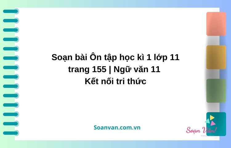 soạn bài Ôn tập học kì 1 lớp 11 trang 155 ngữ văn 11 kết nối tri thức