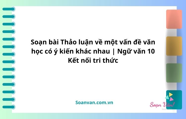 soạn bài thảo luận về một vấn đề văn học có ý kiến khác nhau