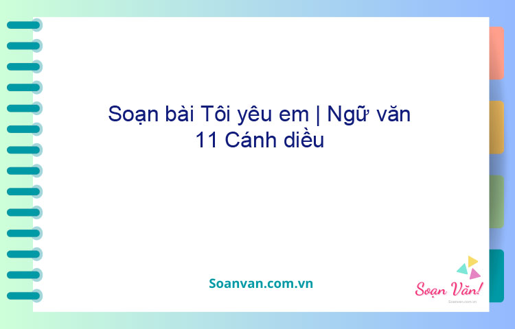 Soạn bài Tôi yêu em | Ngữ văn 11 Cánh diều