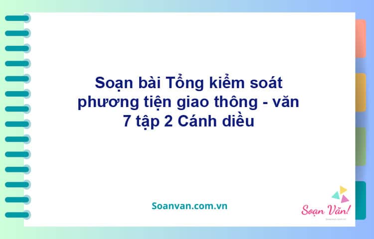 Soạn bài Tổng kiểm soát phương tiện giao thông | Cánh diều Ngữ văn 7