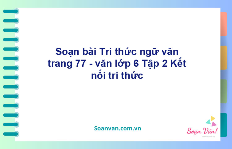 Soạn bài Tri thức ngữ văn trang 77 – Kết nối tri thức Văn 6