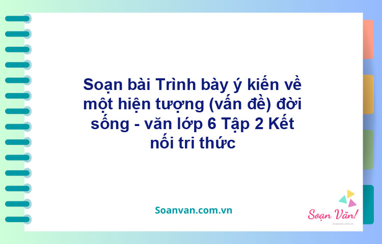 Soạn bài Trình bày ý kiến về một hiện tượng (vấn đề) đời sống – Kết nối tri thức Văn 6