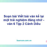 Soạn bài Viết bài văn kể lại một trải nghiệm đáng nhớ – Cánh diều Văn 6