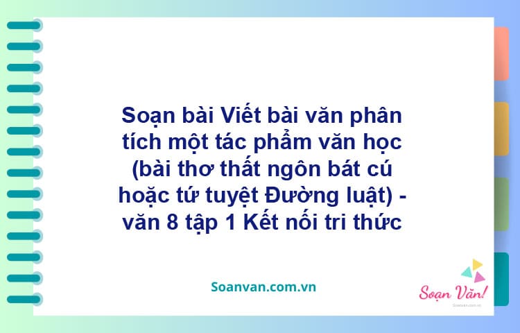 Soạn bài Viết bài văn phân tích một tác phẩm văn học (bài thơ thất ngôn bát cú hoặc tứ tuyệt Đường luật) | Kết nối tri thức Ngữ văn 8