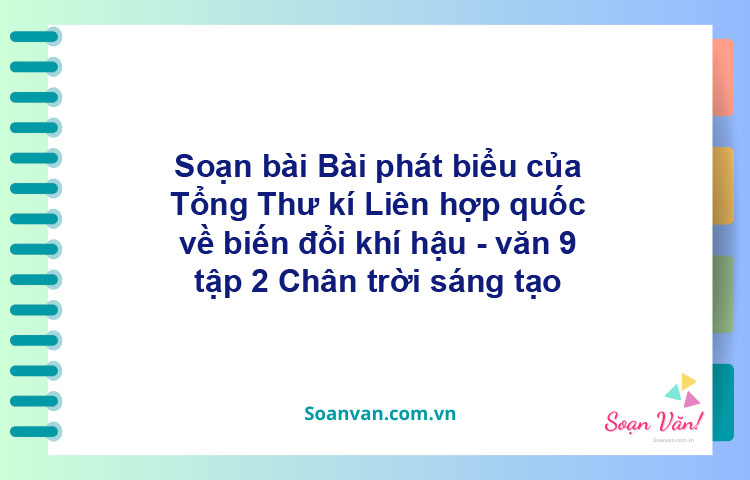 Soạn bài Bài phát biểu của Tổng Thư kí Liên hợp quốc về biến đổi khí hậu | Chân trời sáng tạo Ngữ văn 9