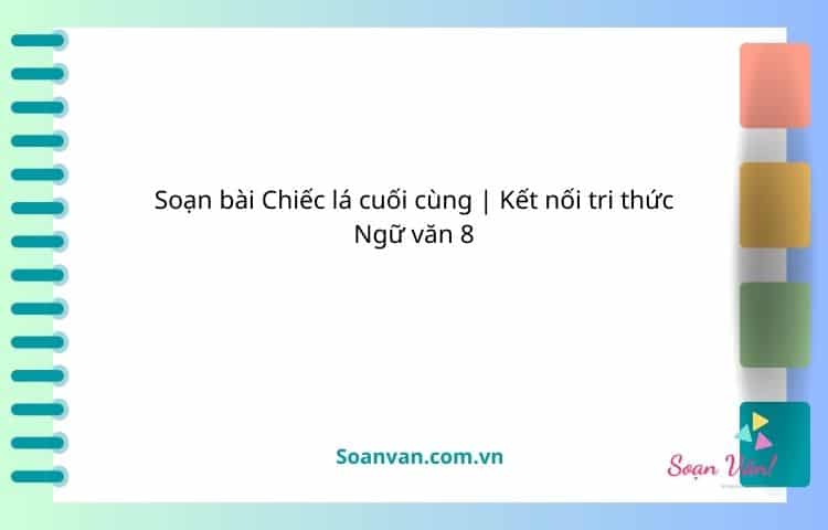 soạn bài chiếc lá cuối cùng kết nối tri thức ngữ văn 8