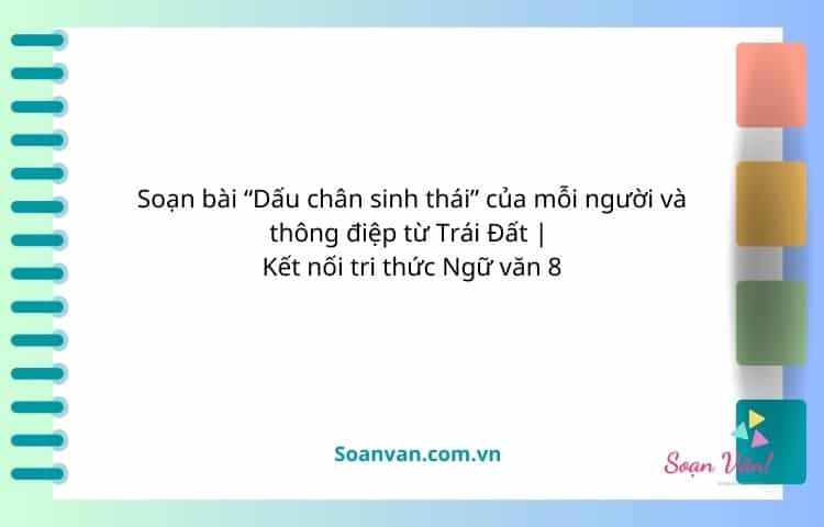 soạn bài dấu chân sinh thái của mỗi người và thông điệp từ trái Đất kết nối văn 8