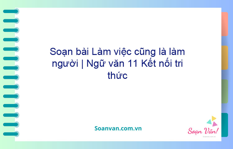 Soạn bài “Làm việc” cũng là “làm người” | Ngữ văn 11 Kết nối tri thức