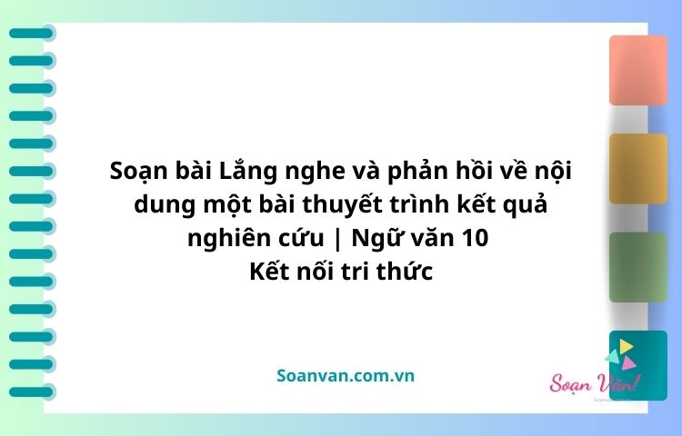 soạn bài lắng nghe và phản hồi về nội dung một bài thuyết trình kết quả nghiên cứu ngữ văn 10 kết nối tri thức