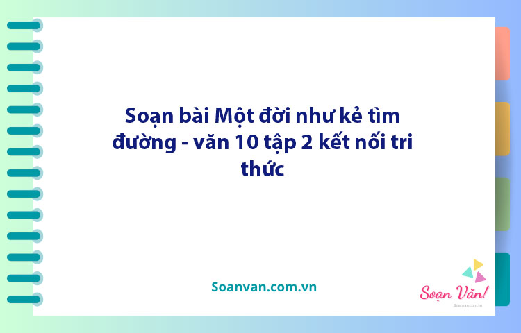 Soạn bài Một đời như kẻ tìm đường | Ngữ văn 10 Kết nối tri thức