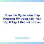 Soạn bài Nghìn năm tháp Khương Mỹ trang 128 – Kết nối tri thức Văn 6