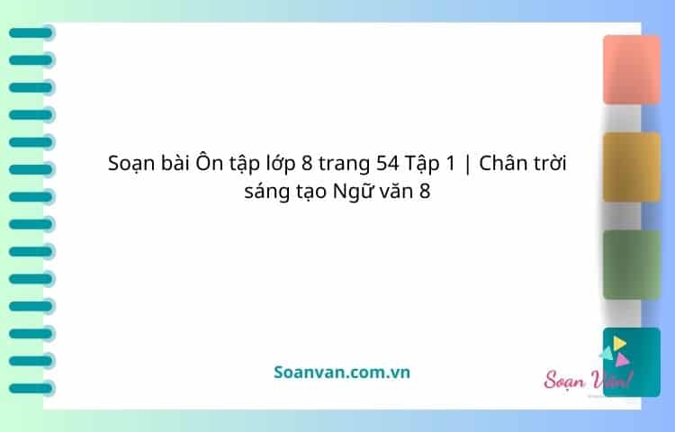 soạn bài Ôn tập lớp 8 trang 54 tập 1 chân trời sáng tạo ngữ văn 8