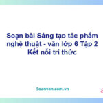 Soạn bài Sáng tạo tác phẩm nghệ thuật – Kết nối tri thức Văn 6