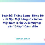 Soạn bài Thăng Long – Đông Đô – Hà Nội: Một hằng số văn hóa Việt Nam | Ngữ văn 10 Cánh diều