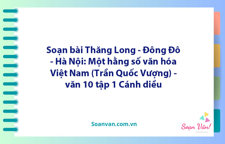 Soạn bài Thăng Long – Đông Đô – Hà Nội: Một hằng số văn hóa Việt Nam | Ngữ văn 10 Cánh diều