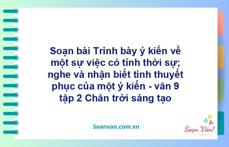 Soạn bài Trình bày ý kiến về một sự việc có tính thời sự; nghe và nhận biết tình thuyết phục của một ý kiến | Chân trời sáng tạo Ngữ văn 9