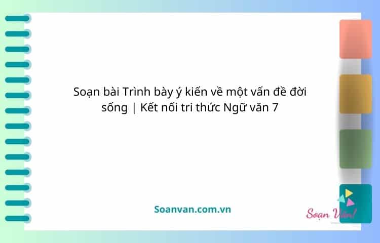 soạn bài trình bày ý kiến về một vấn đề đời sống kết nối tri thức ngữ văn 7