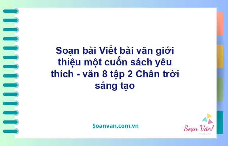 Soạn bài Viết bài văn giới thiệu một cuốn sách yêu thích | Chân trời sáng tạo Ngữ văn 8