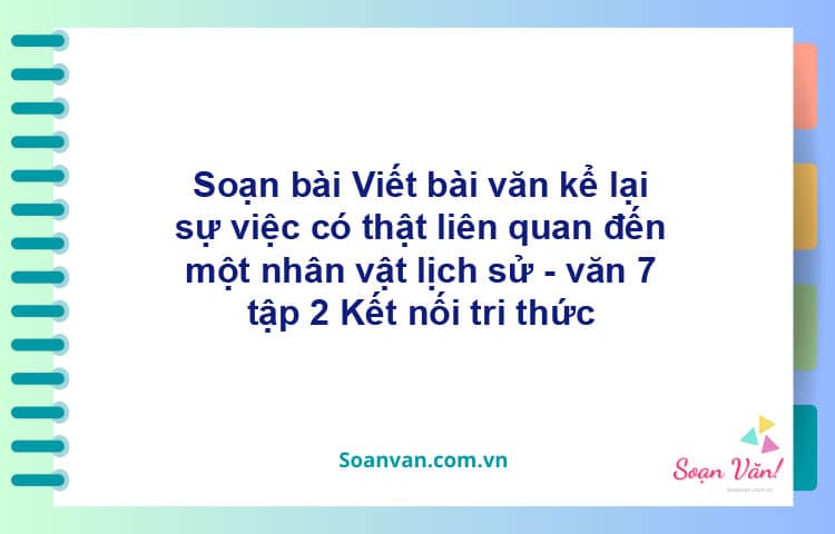 Soạn bài Viết bài văn kể lại sự việc có thật liên quan đến một nhân vật lịch sử | Kết nối tri thức Ngữ văn 7