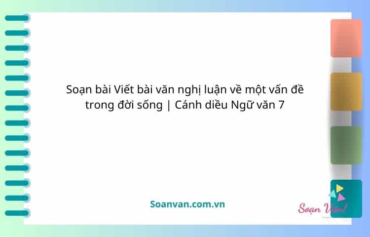 soạn bài viết bài văn nghị luận về một vấn đề trong đời sống cánh diều ngữ văn 7