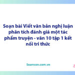 Soạn bài Viết văn bản nghị luận phân tích, đánh giá một tác phẩm truyện | Ngữ văn 10 Kết nối tri thức