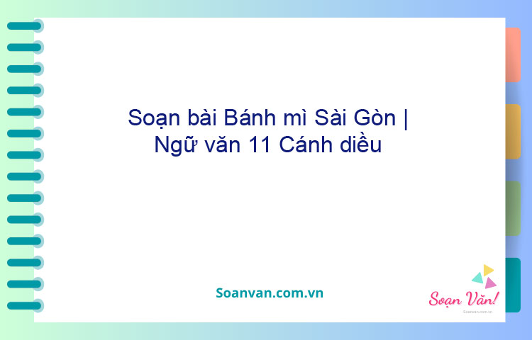 Soạn bài Bánh mì Sài Gòn | Ngữ văn 11 Cánh diều