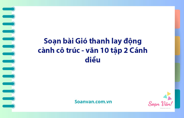 Soạn bài Gió thanh lay động cành cô trúc | Ngữ văn 10 Cánh diều