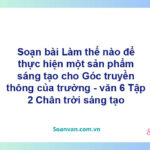 Soạn bài Làm thế nào để thực hiện một sản phẩm sáng tạo cho Góc truyền thông của trường – Chân trời sáng tạo Văn 6 tập 2